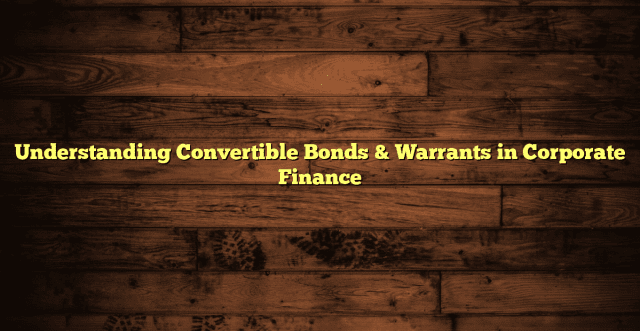 Understanding Convertible Bonds & Warrants in Corporate Finance 